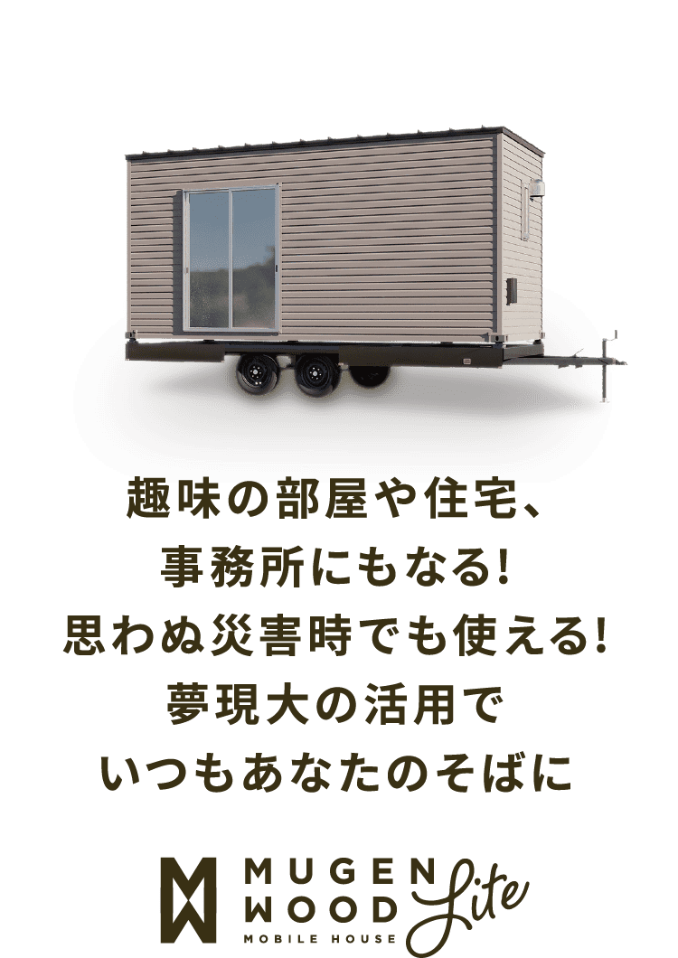 趣味の部屋や住宅、事務所にもなる!思わぬ災害時でも使える!夢現大の活用でいつもあなたのそばに MUGEN WOOD Lite MOBILE HOUSE